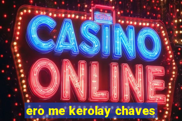 ero me kerolay chaves